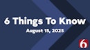 6 things to know for Friday, Aug 15, 2025